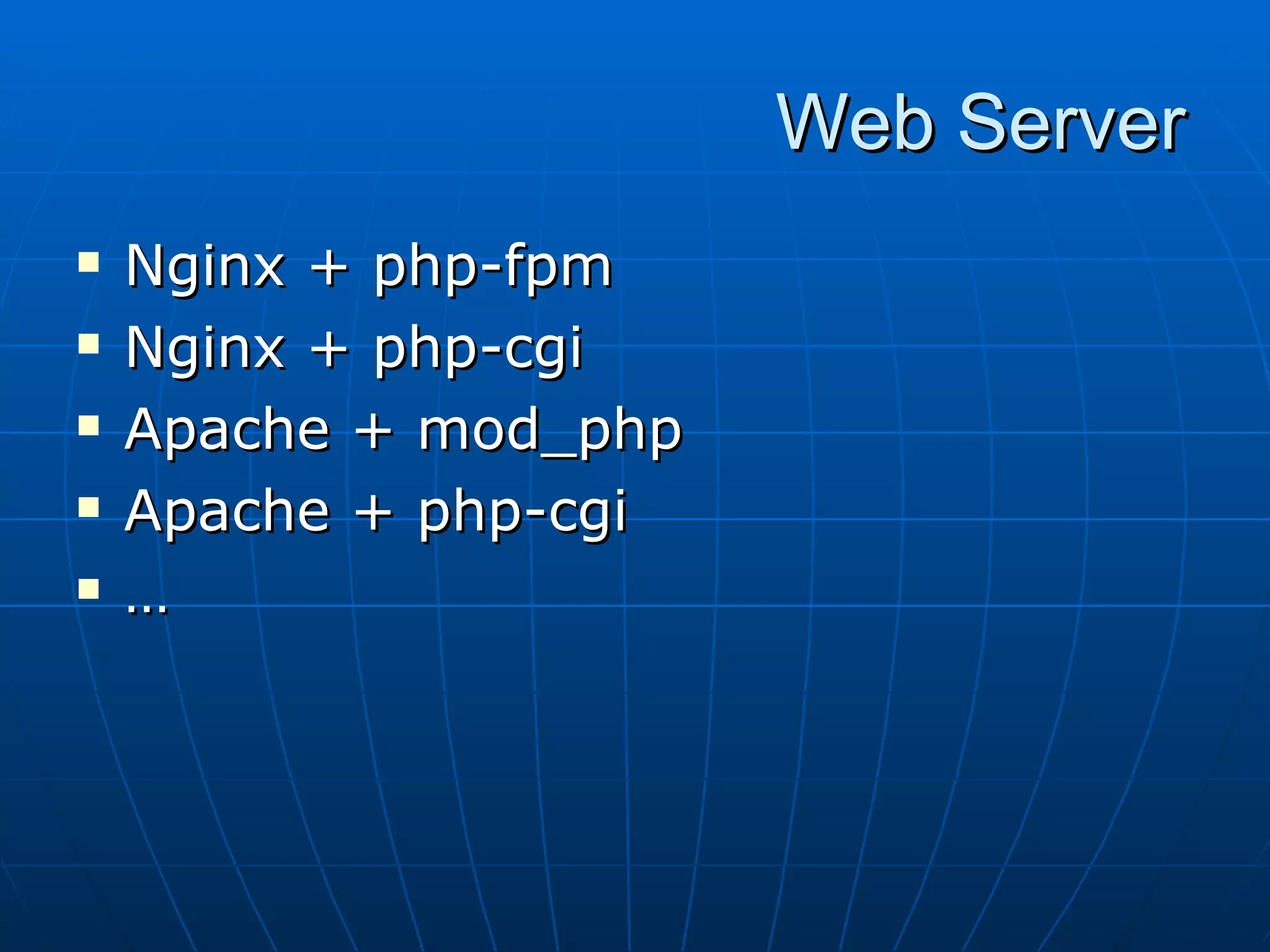 Web Server
   Nginx + php-fpm
   Nginx + php-cgi
   Apache + mod_php
   Apache + php-cgi
   …
 