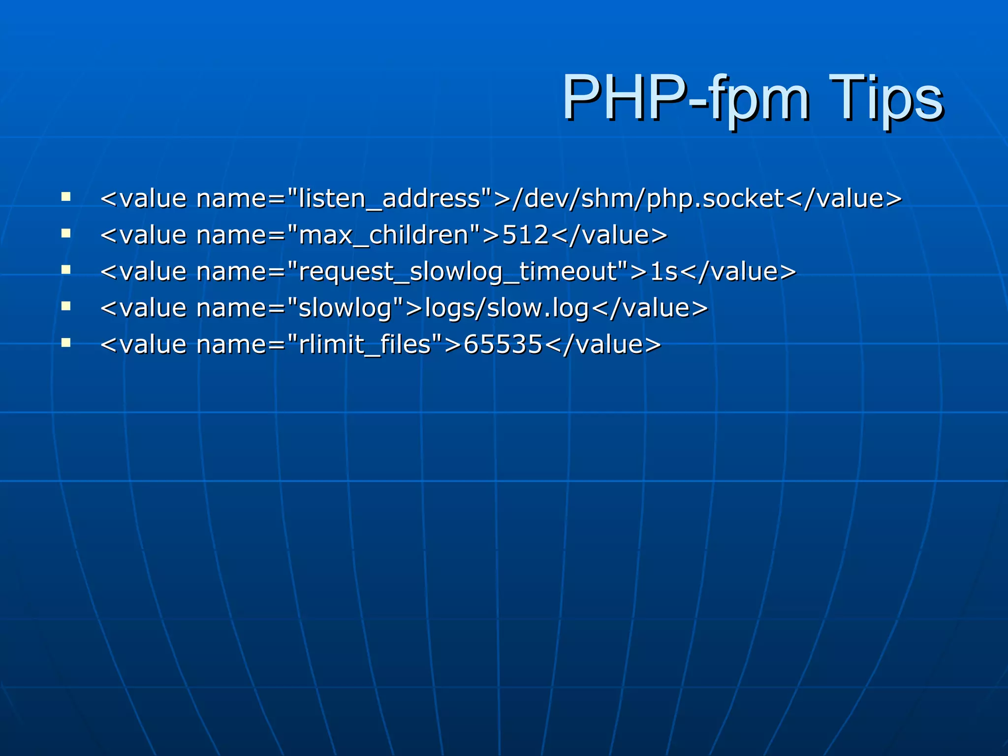 PHP-fpm Tips
   <value   name="listen_address">/dev/shm/php.socket</value>
   <value   name="max_children">512</value>
   <value   name="request_slowlog_timeout">1s</value>
   <value   name="slowlog">logs/slow.log</value>
   <value   name="rlimit_files">65535</value>
 