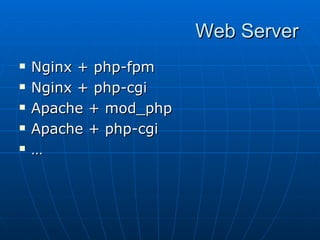 Web Server
   Nginx + php-fpm
   Nginx + php-cgi
   Apache + mod_php
   Apache + php-cgi
   …
 
