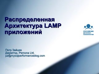 Распределенная Архитектура LAMP приложений Петр Зайцев Директор, Percona Ltd. [email_address] 