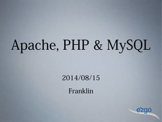 Apache, PHP & MySQL
2014/08/15
Franklin
 