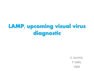 LAMP, upcoming visual virus 
diagnostic 
K. Karthik, 
P 1689, 
VBM 
 
