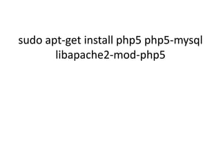sudo apt-get install php5 php5-mysql 
libapache2-mod-php5 
 