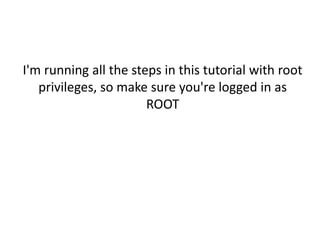 I'm running all the steps in this tutorial with root 
privileges, so make sure you're logged in as 
ROOT 
 
