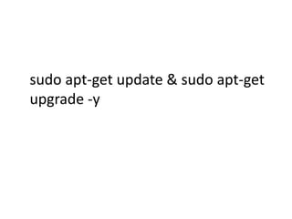 sudo apt-get update & sudo apt-get 
upgrade -y 
 