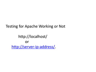 Testing for Apache Working or Not 
http://localhost/ 
or 
http://server-ip-address/. 
 