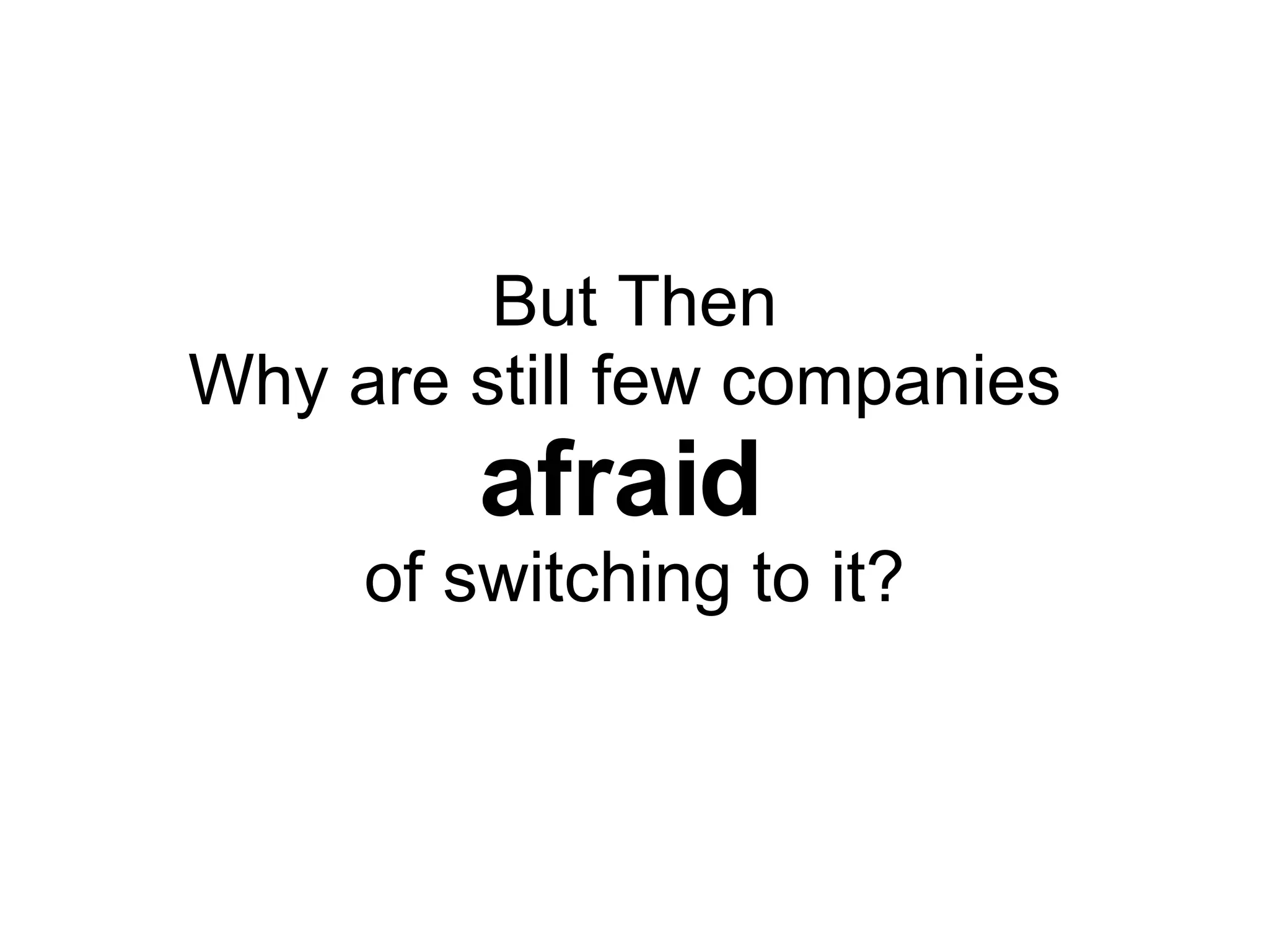 But Then Why are still few companies afraid of switching to it? 