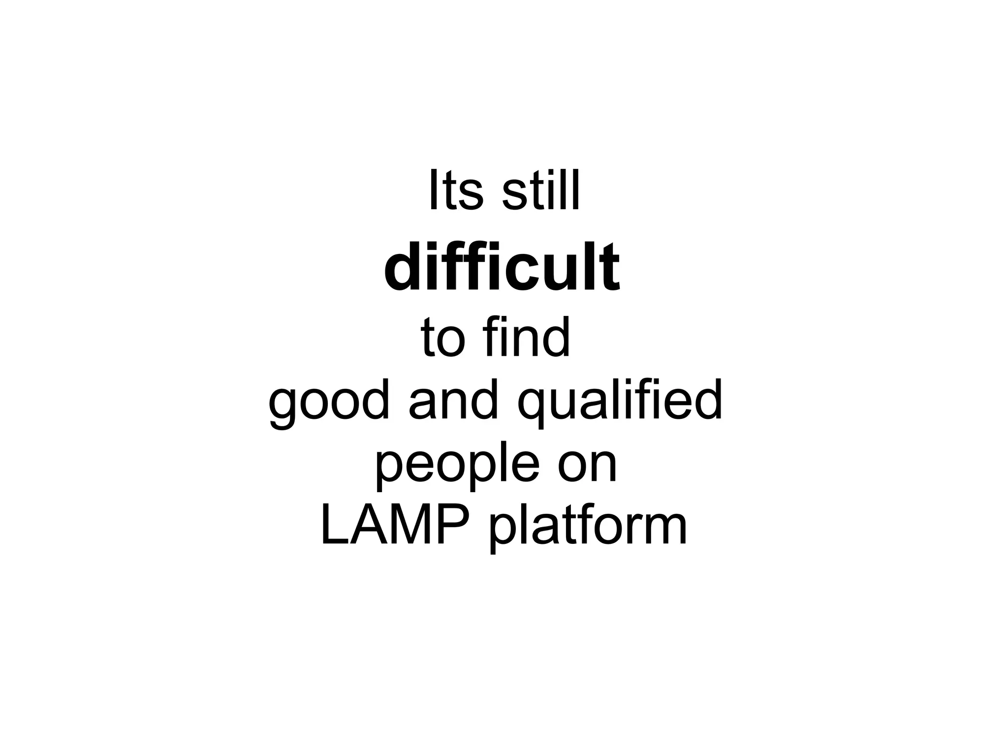 Its still difficult to find good and qualified people on LAMP platform 