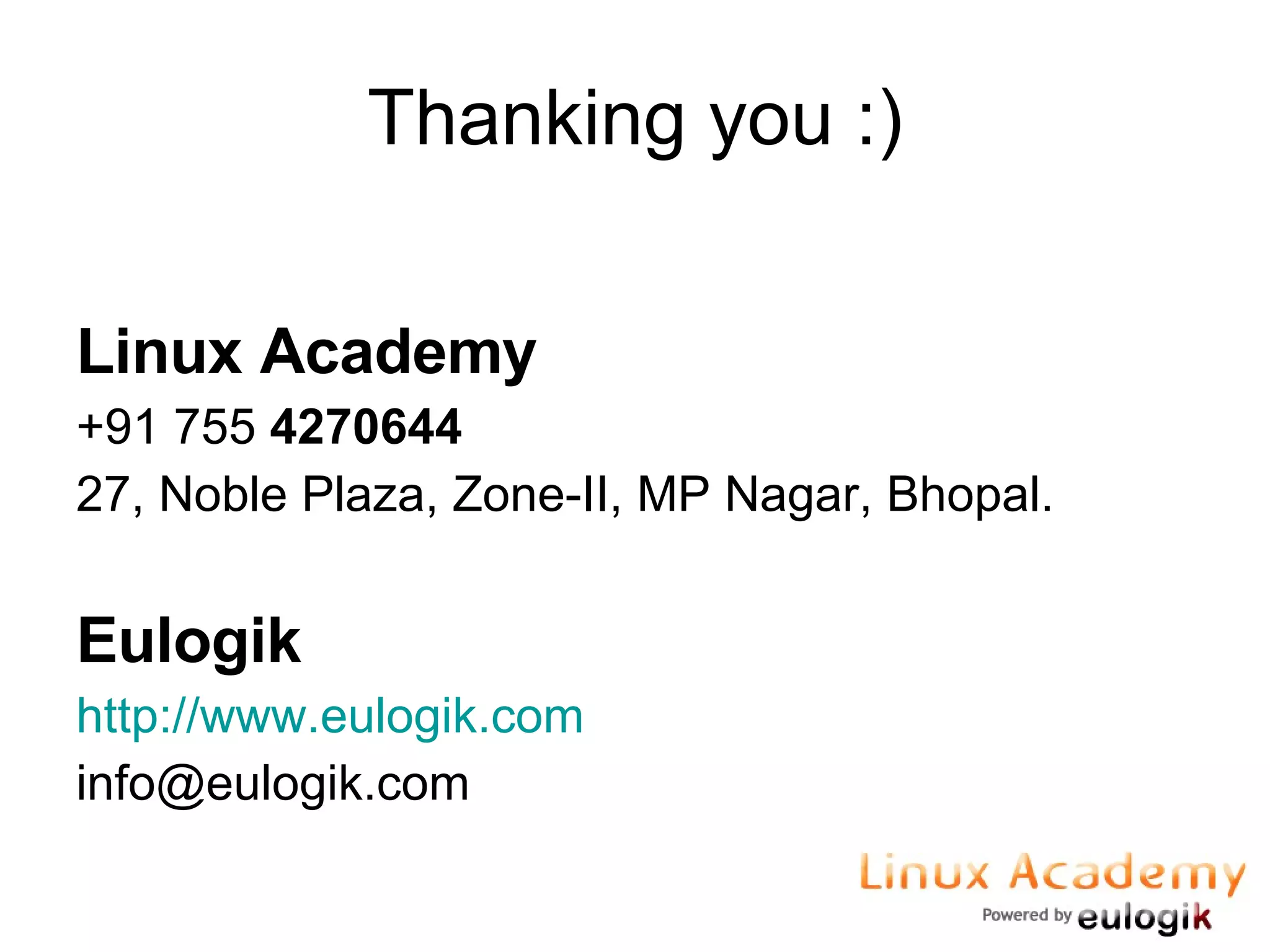 Thanking you :) Linux Academy +91 755 4270644 27, Noble Plaza, Zone-II, MP Nagar, Bhopal. Eulogik http://www.eulogik.com [email_address] 