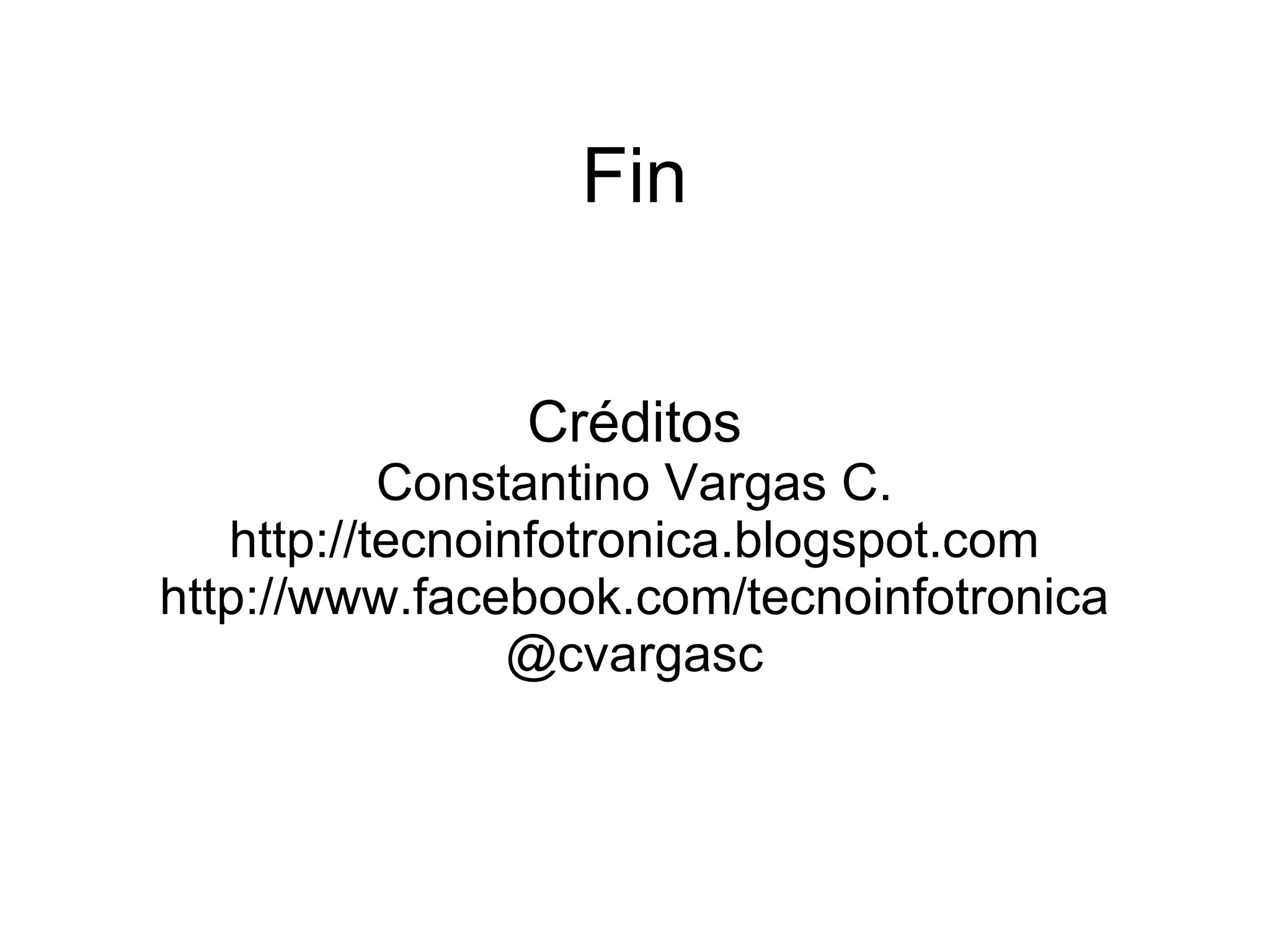 Fin


               Créditos
           Constantino Vargas C.
   http://tecnoinfotronica.blogspot.com
http://www.facebook.com/tecnoinfotronica
                @cvargasc
 