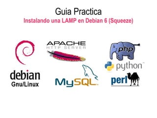 Guia Practica
Instalando una LAMP en Debian 6 (Squeeze)
 