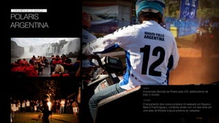 POLARIS
ARGENTINA
EXPERIÊNCIA DE MARCA
EXPERIÊNCIA DE MARCA
Convenção Mundial da Polaris para 250 distribuidores de
todo o mundo.
DESAFIO
SOLUÇÃO
O lançamento dos novos produtos foi realizado em Buenos
Aires e Puerto Iguazu, contando ainda com um test drive em
uma área de ﬂoresta troipcal próxima as cataratas.
 