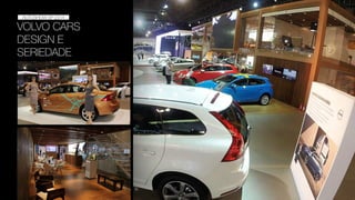 VOLVO CARS
DESIGN E
SERIEDADE
AUTOSHOW 2014
AUTOSHOW SP 2014
 