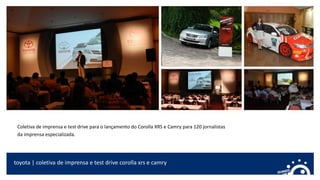 Coletiva de imprensa e test drive para o lançamento do Corolla XRS e Camry para 120 jornalistas
da imprensa especializada.
toyota | coletiva de imprensa e test drive corolla xrs e camry
 