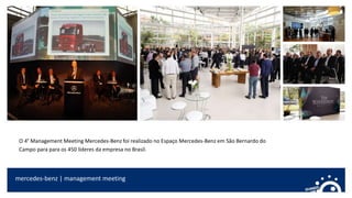 mercedes-benz | management meeting
O 4º Management Meeting Mercedes-Benz foi realizado no Espaço Mercedes-Benz em São Bernardo do
Campo para para os 450 líderes da empresa no Brasil.
 