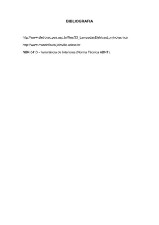 BIBLIOGRAFIA
http://www.eletrotec.pea.usp.br/files/33_LampadasEletricasLuminotecnica
http://www.mundofisico.joinville.udesc.br
NBR-5413 - Iluminância de Interiores (Norma Técnica ABNT).
 