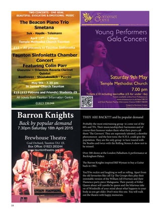 18
Barron Knights
Back by popular demand
7.30pm Saturday 18th April 2015
Brewhouse Theatre
Coal Orchard, Taunton TA1 1JL
Box Office: 01823 283244
www.tauntontheatre.org.uk
THEY ARE BACK!!!!! and by popular demand
Probably the most entertaining group  to come out of the
60’s and 70’s. Their musicianship,their harmonies and of
course their humour makes them what their peers call
them ‘The Guvnors’. They are supremely talented, a showbiz
phenomenon  and the best tonic the N.H.S. could give the
population. They are the only group  to have toured with
the Beatles and twice with the Rolling Stones.A show not to
be missed.
Over 300 shows at the London Palladium.A performance at
Buckingham Palace.
The Barron Knights inspired Bill Wyman to buy a Guitar
back in 1961.
You’ll be rockin and laughing as well as rolling. Apart from
the old favourites like call Up The Groups they play their
inimitable version of the William tell Overture and their
Flamenco party piece Malaguana. Their parody of Killer
Queen about will camilla be queen and the hilarious take
on of Windmills of your mind about what happens to your
body as you get older. Don’t miss this one. You will walk
out the theatre with happy memories.
 