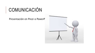 COMUNICACIÓN
Presentación en Prezi o PowerPoint
 