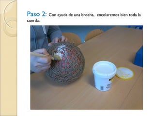 Paso 2: Con ayuda de una brocha, encolaremos bien toda la
cuerda.
 