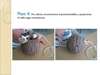 Paso 4: Por último, enroscaremos el porta-bombillas y ajustaremos
el cable según necesitemos.
 
