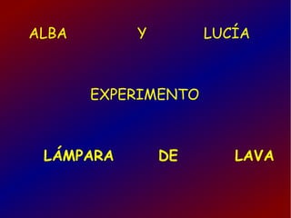 ALBA Y LUCÍA
EXPERIMENTO
LÁMPARA DE LAVA
 