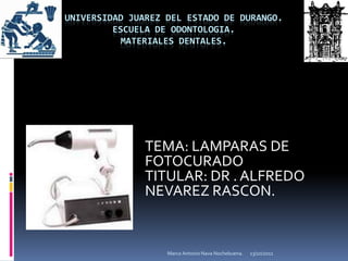 UNIVERSIDAD JUAREZ DEL ESTADO DE DURANGO.ESCUELA DE ODONTOLOGIA.MATERIALES DENTALES. TEMA: LAMPARAS DE FOTOCURADO TITULAR: DR . ALFREDO NEVAREZ RASCON. Marco Antonio Nava Nochebuena. 26/09/2011 