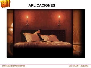 APLICACIONES
LAMPARAS INCANDESCENTES LIC. EFRAÍN H. GUEVARA
 