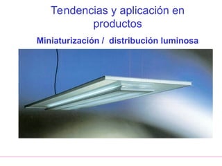 Tendencias y aplicación en
productos
Miniaturización / distribución luminosa
 