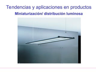 Tendencias y aplicaciones en productos
Miniaturización/ distribución luminosa
 