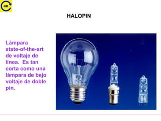 HALOPIN
Lámpara
state-of-the-art
de voltaje de
línea. Es tan
corta como una
lámpara de bajo
voltaje de doble
pin.
 