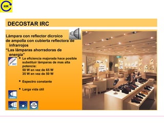 DECOSTAR IRC
UV
STOP
Lámpara con reflector dicroico
de ampolla con cubierta reflectora de
infrarrojos
“Las lámparas ahorradoras de
energía”
 Le eficiencia majorada hace posible
substituir lámparas de mas alta
potencia:
50 W en vez de 65 W
35 W en vez de 50 W
 Espectro constante
 Larga vida útil
4000h
COOL BEAM
 