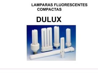 LAMPARAS FLUORESCENTES
COMPACTAS
DULUX
 
