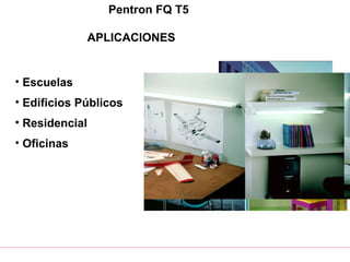 Pentron FQ T5
APLICACIONES
• Escuelas
• Edificios Públicos
• Residencial
• Oficinas
 