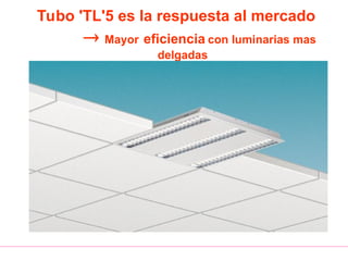 Tubo 'TL'5 es la respuesta al mercado
 Mayor eficiencia con luminarias mas
delgadas
 
