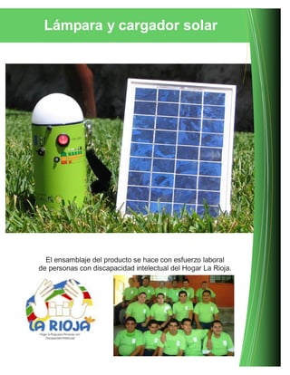 Lámpara y cargador solar
El ensamblaje del producto se hace con esfuerzo laboral
de personas con discapacidad intelectual del Hogar La Rioja.
 