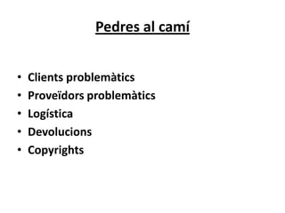 Pedres al camí


•   Clients problemàtics
•   Proveïdors problemàtics
•   Logística
•   Devolucions
•   Copyrights
 