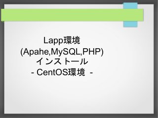 Lapp環境
(Apahe,MySQL,PHP)
インストール
- CentOS環境 -
 