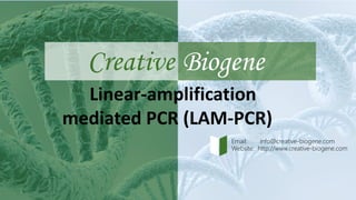 Creative Biogene
Linear-amplification
mediated PCR (LAM-PCR)
Email: info@creative-biogene.com
Website: http://www.creative-biogene.com
 