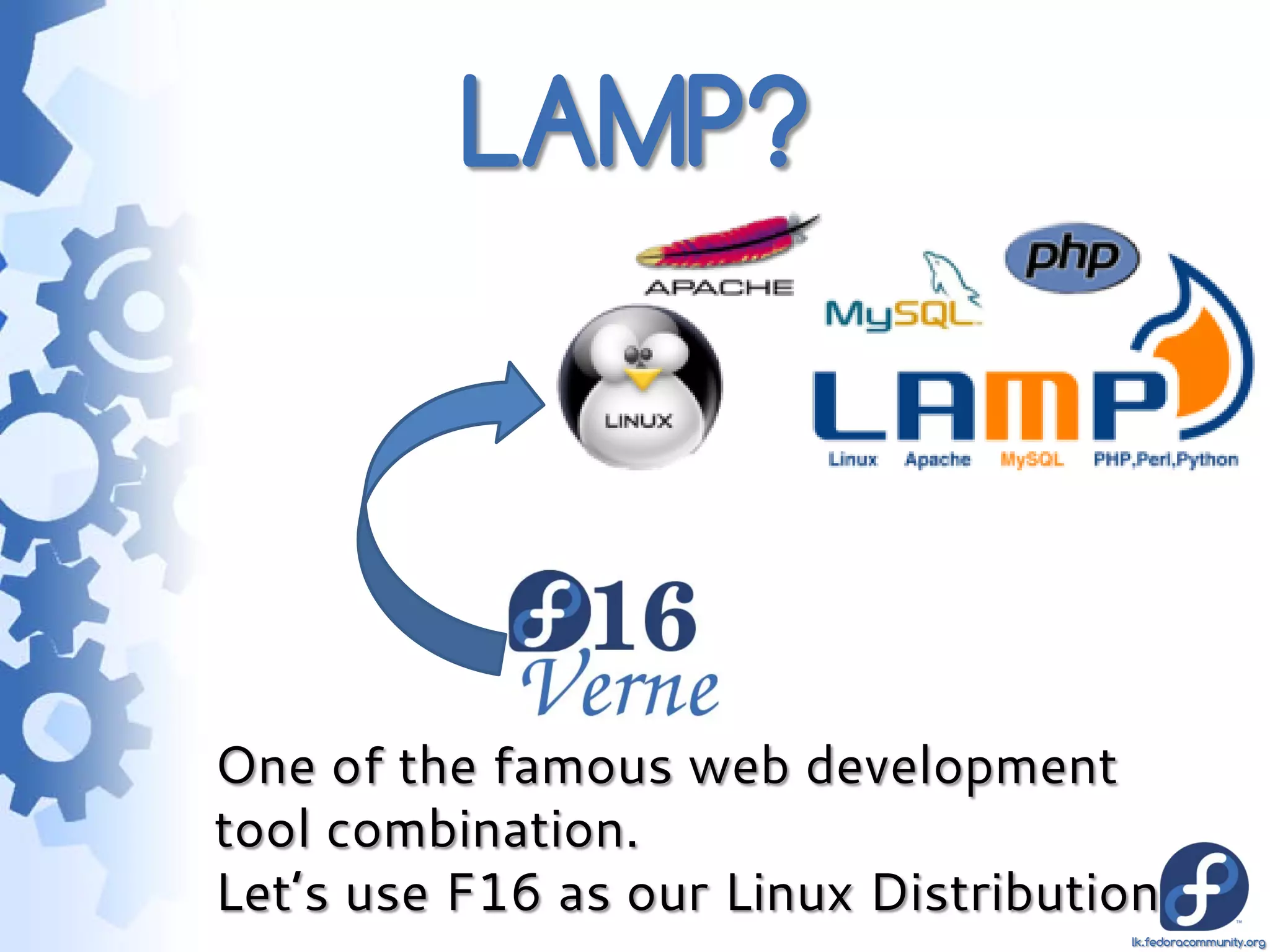 LAMP?



One of the famous web development
tool combination.
Let’s use F16 as our Linux Distribution
                                     lk.fedoracommunity.org
 