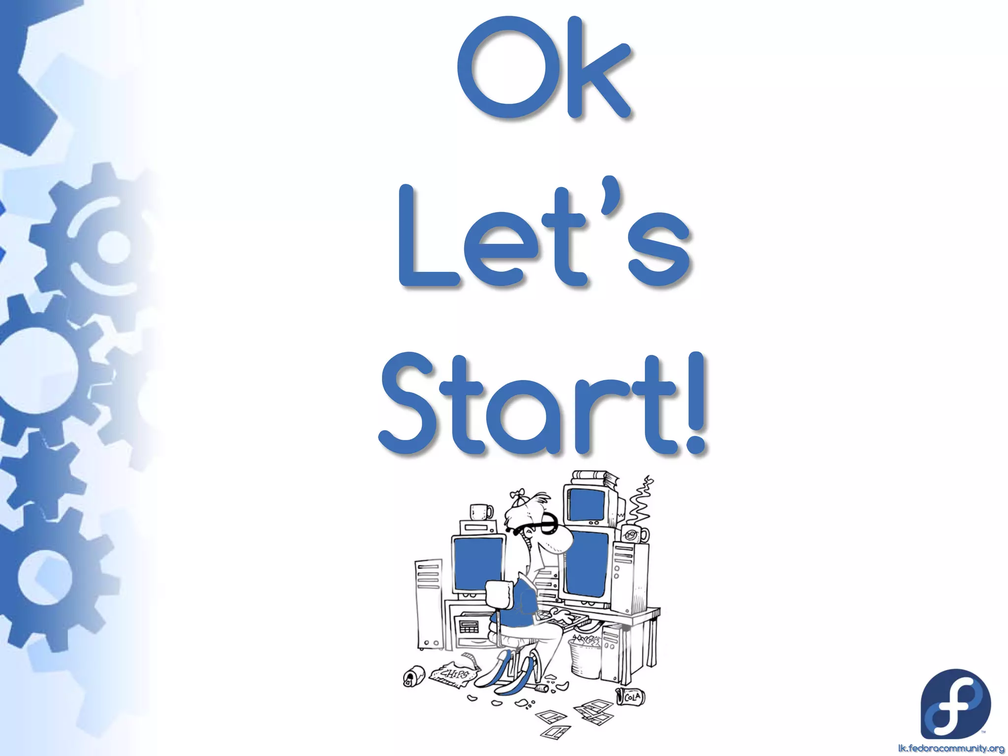 Ok
Let’s
Start!

         lk.fedoracommunity.org
 
