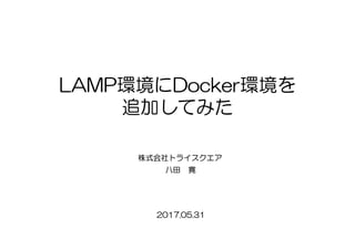 LAMP環境にDocker環境を
追加してみた
八田 寛
株式会社トライスクエア
2017.05.31
 