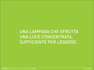 UNA LAMPADA CHE SFRUTTA
                                  UNA LUCE CONCENTRATA,
                                  SUFFICIENTE PER LEGGERE.




ECODESIGN//REDESIGN LAMPADA IKEA // merc. 17/04/2013 // ISIAFIRENZE   greenpeas
 