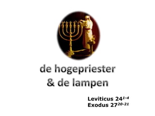 de hogepriester & de lampen Leviticus 241-4 Exodus 2720-21 