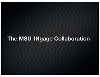 The MSU-INgage Collaboration
 