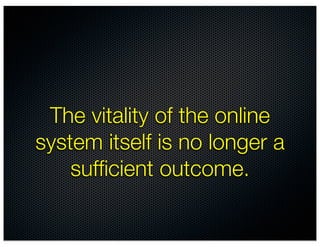 The vitality of the online
system itself is no longer a
    sufﬁcient outcome.
 