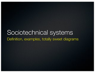 Sociotechnical systems
Deﬁnition, examples, totally sweet diagrams
 