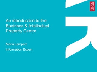 An introduction to the
Business & Intellectual
Property Centre
Maria Lampert
Information Expert

 