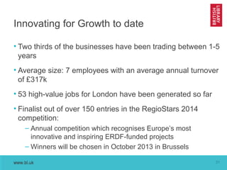 Innovating for Growth to date
• Two thirds of the businesses have been trading between 1-5
years
• Average size: 7 employe...