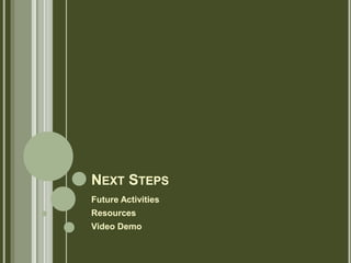 NEXT STEPS
Future Activities
Resources
Video Demo
 