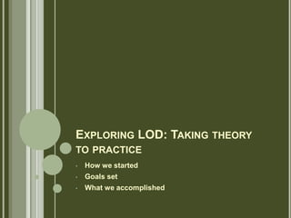 EXPLORING LOD: TAKING THEORY
TO PRACTICE
• How we started
• Goals set
• What we accomplished
 
